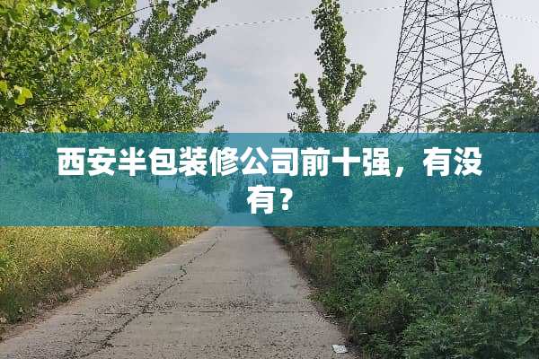 西安半包装修公司前十强，有没有？