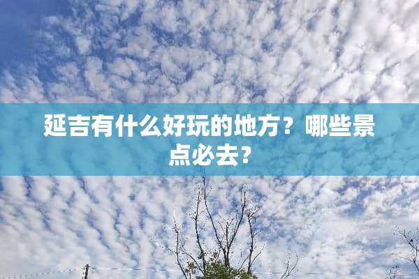 延吉有什么好玩的地方？哪些景点必去？