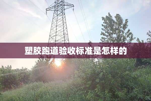 塑胶跑道验收标准是怎样的