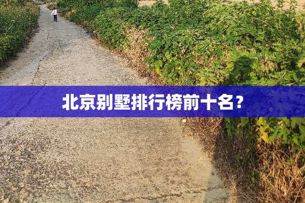 北京别墅排行榜前十名？