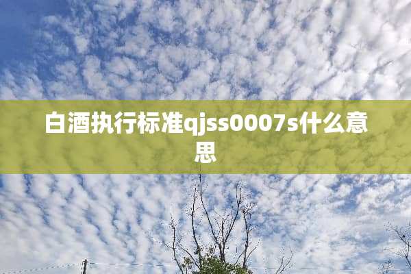 白酒执行标准qjss0007s什么意思