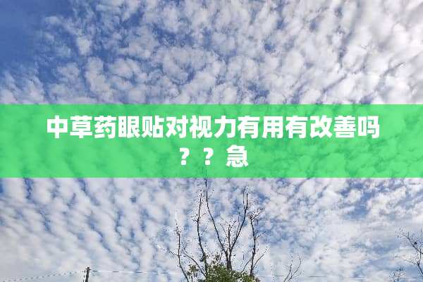 中草药眼贴对视力有用有改善吗？？急