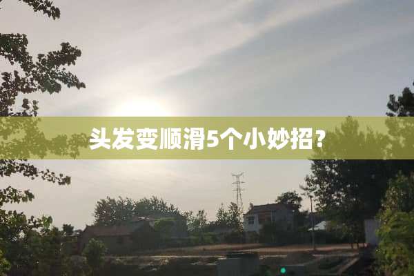 头发变顺滑5个小妙招？