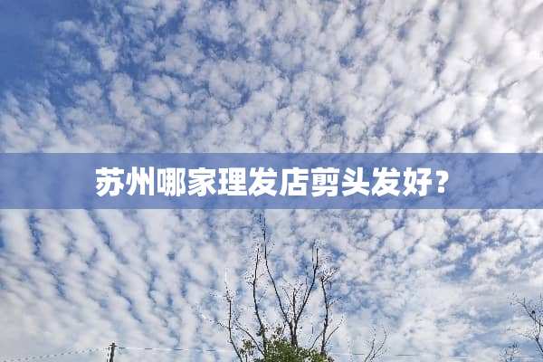 苏州哪家理发店剪头发好？