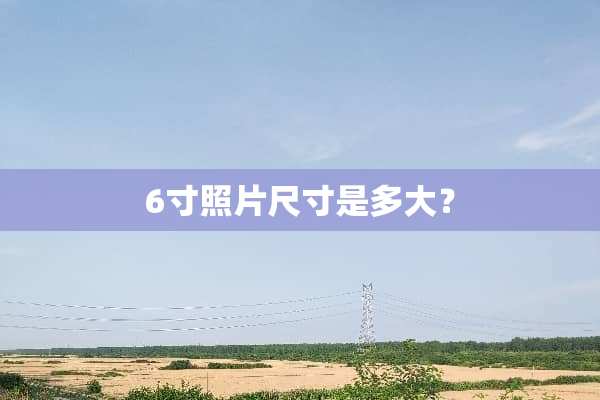 6寸照片尺寸是多大？