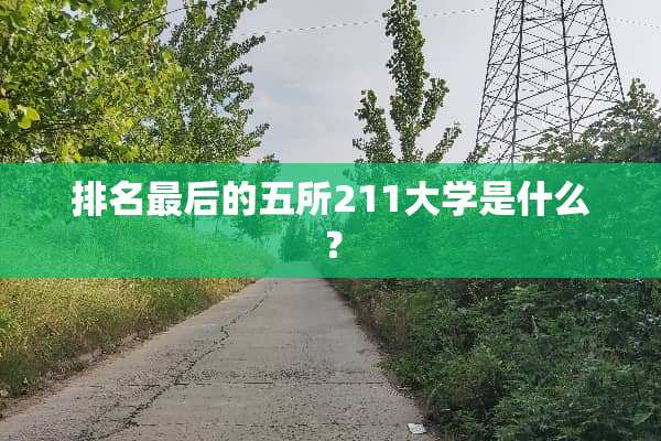 排名最后的五所211大学是什么？