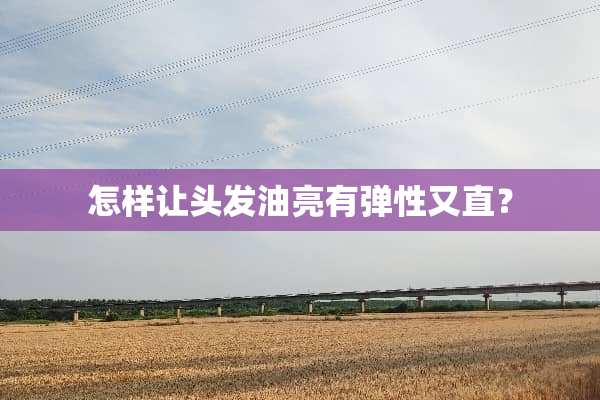 怎样让头发油亮有弹性又直？