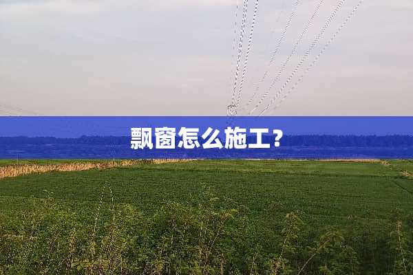 飘窗怎么施工？