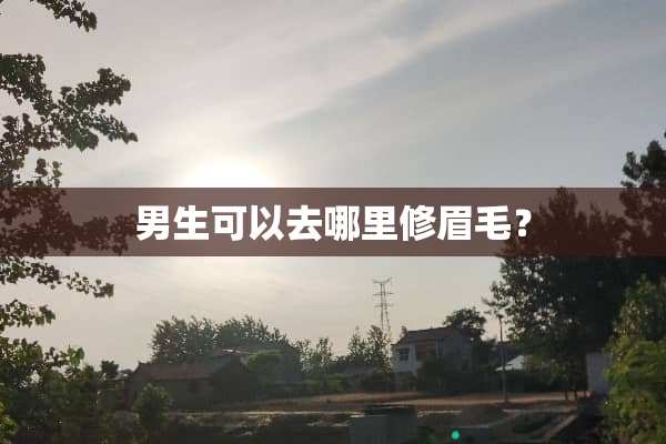 男生可以去哪里修眉毛？