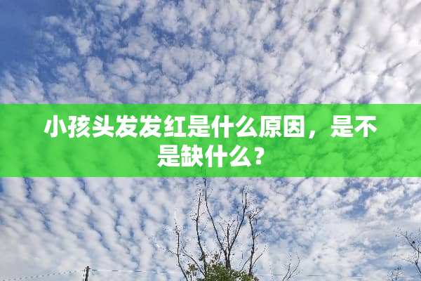 小孩头发发红是什么原因，是不是缺什么？