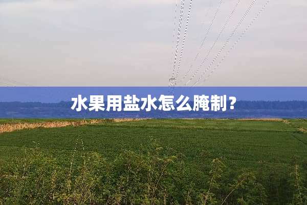 水果用盐水怎么腌制？