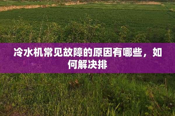冷水机常见故障的原因有哪些，如何解决排