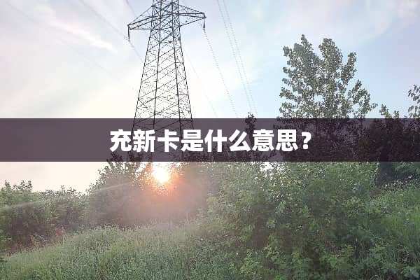 充新卡是什么意思？