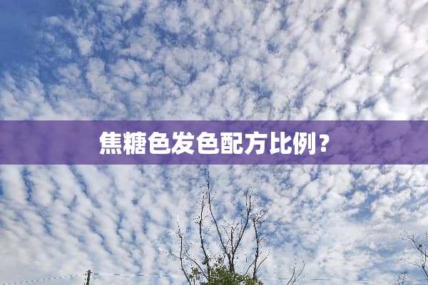 焦糖色发色配方比例？
