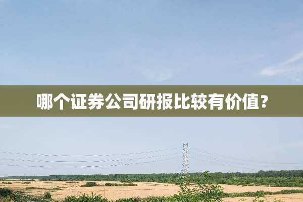 哪个证券公司研报比较有价值？