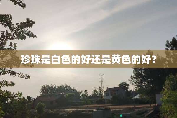 珍珠是白色的好还是**的好？
