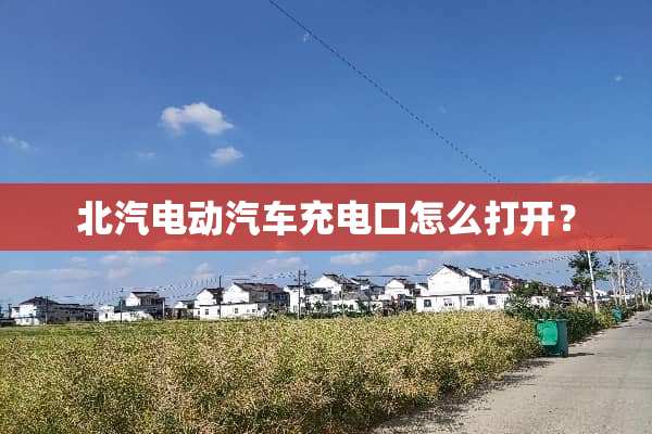 北汽电动汽车充电口怎么打开？