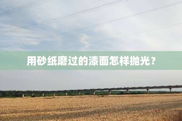 用砂纸磨过的漆面怎样抛光？