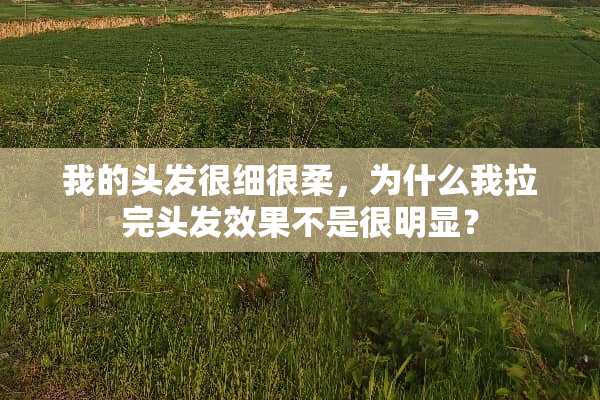我的头发很细很柔，为什么我拉完头发效果不是很明显？