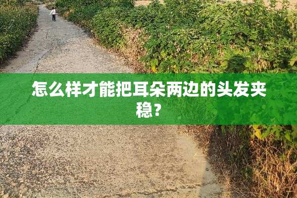 怎么样才能把耳朵两边的头发夹稳？