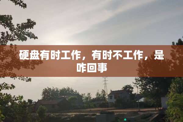 硬盘有时工作，有时不工作，是咋回事