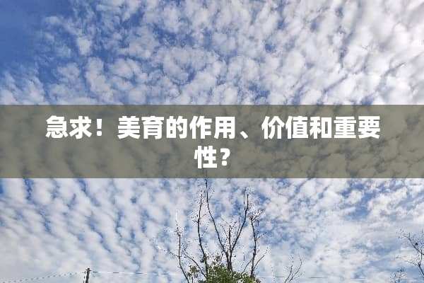 急求！美育的作用、价值和重要性？