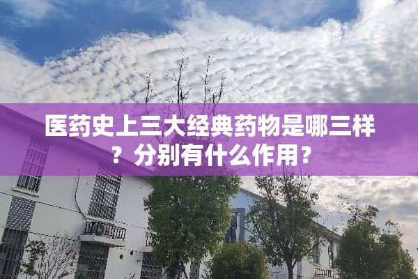 医药史上三大经典药物是哪三样？分别有什么作用？