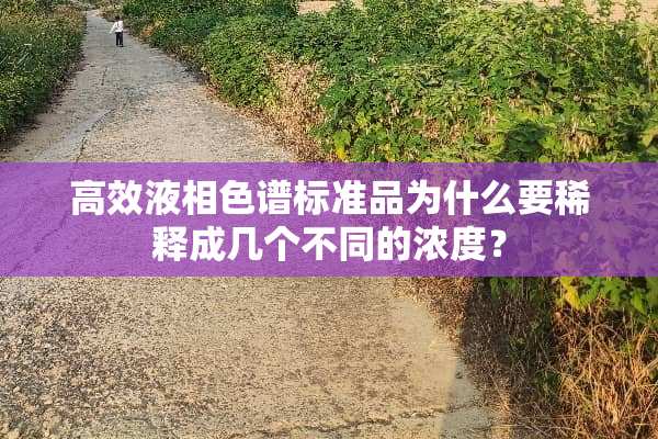 高效液相色谱标准品为什么要稀释成几个不同的浓度？