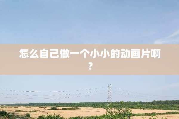 怎么自己做一个小小的动画片啊？
