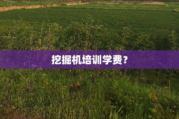 挖掘机培训学费？