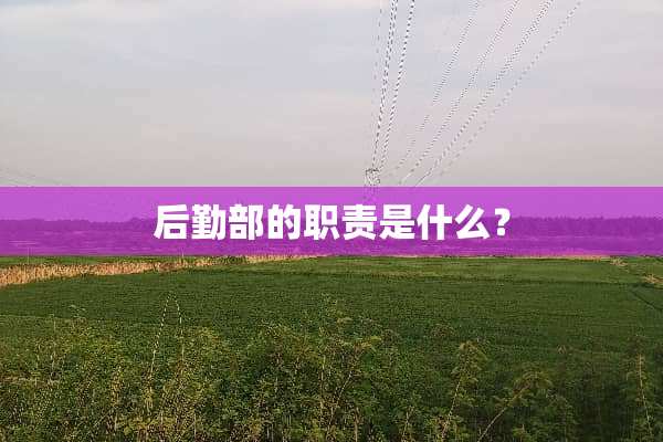 后勤部的职责是什么？