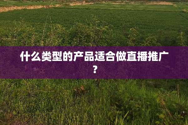 什么类型的产品适合做直播推广？