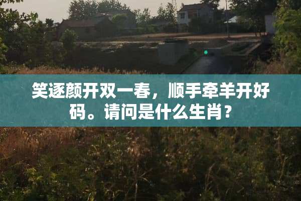 笑逐颜开双一春，顺手牵羊开好码。请问是什么生肖？