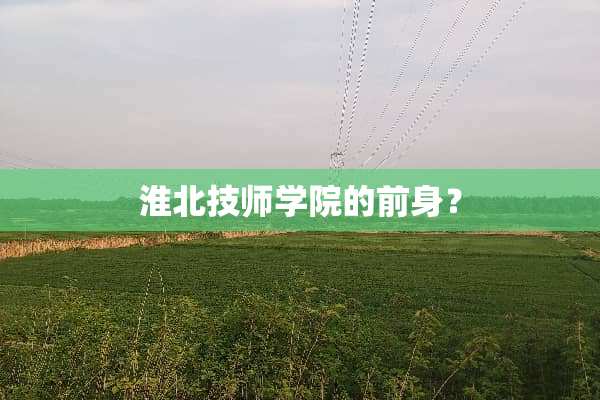淮北**学院的前身？