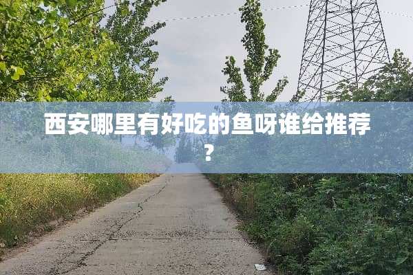 西安哪里有好吃的鱼呀谁给推荐？