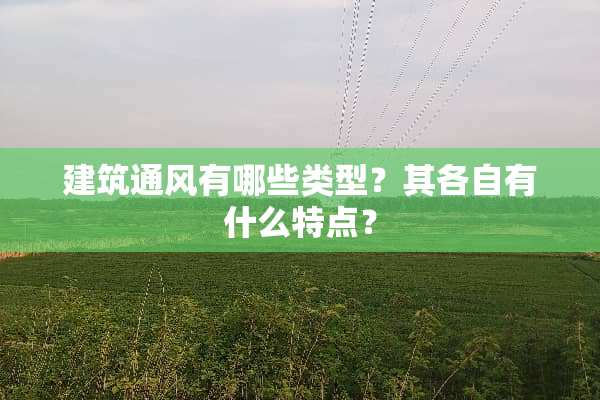 建筑通风有哪些类型？其各自有什么特点？