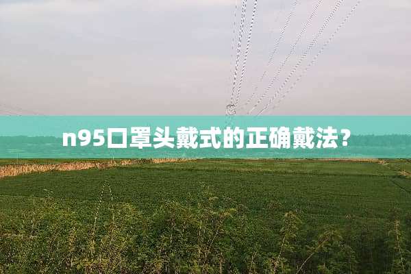 n95口罩头戴式的正确戴法？