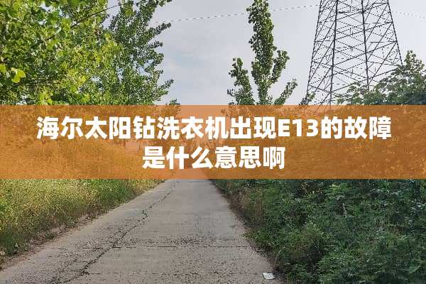 海尔太阳钻洗衣机出现E13的故障是什么意思啊