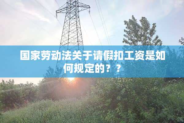 国家劳动法关于请假扣工资是如何规定的？？
