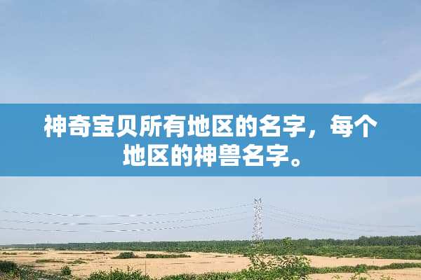 神奇宝贝所有地区的名字，每个地区的神兽名字。