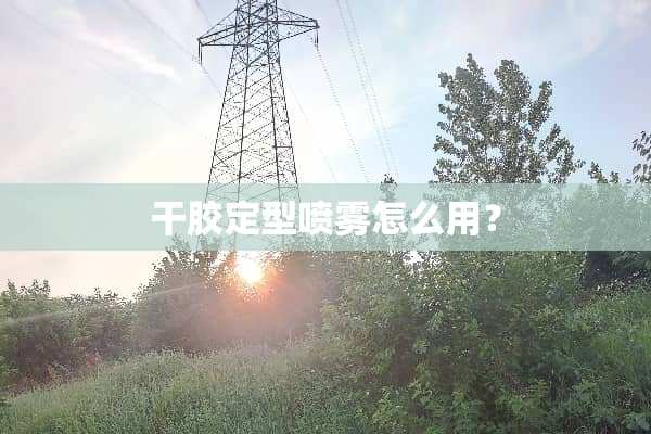 干胶定型喷雾怎么用？