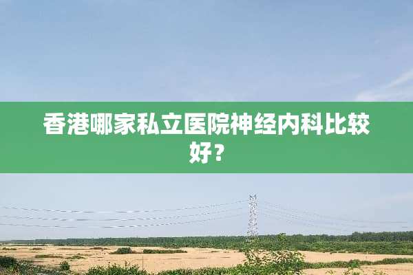 香港哪家私立医院神经内科比较好？