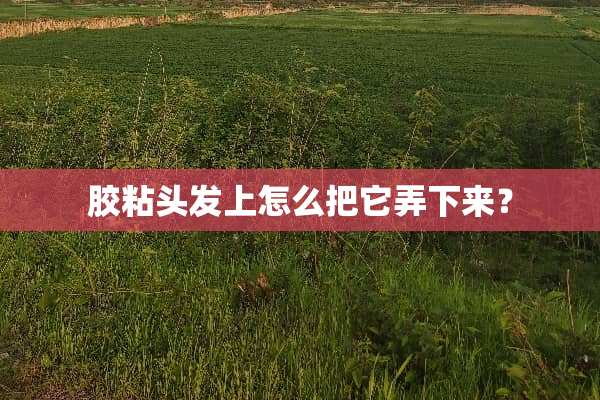 胶粘头发上怎么把它弄下来？