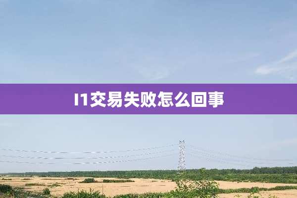 I1交易失败怎么回事