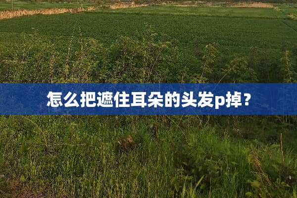 怎么把遮住耳朵的头发p掉？