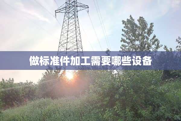 做标准件加工需要哪些设备