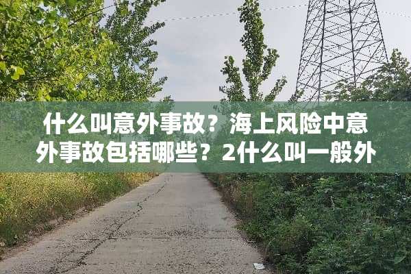 什么叫意外事故？海上风险中意外事故包括哪些？2什么叫一般外来风险