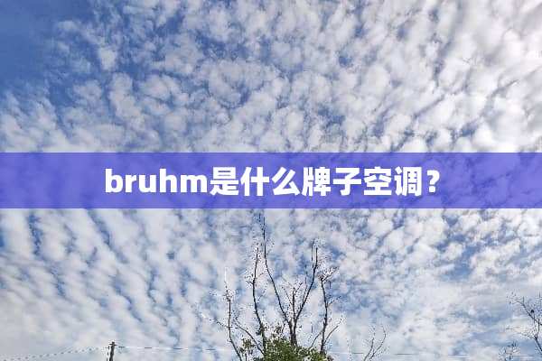 bruhm是什么牌子空调？