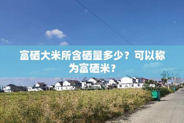 富硒大米所含硒量多少？可以称为富硒米？