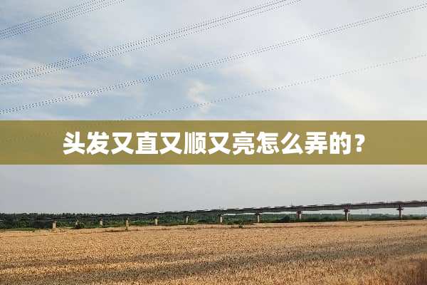 头发又直又顺又亮怎么弄的？